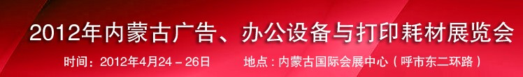 2012年內(nèi)蒙古廣告設(shè)備、辦公設(shè)備與打印耗材展覽會(huì)