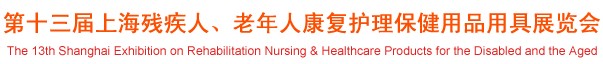 2012第十三屆中國（上海）國際殘疾人、老年人康復(fù)護理保健用品用具展覽會