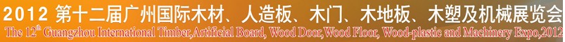 2012第十二屆廣州國際木材、人造板、木門、木地板、裝飾紙、木塑及機(jī)械展覽會