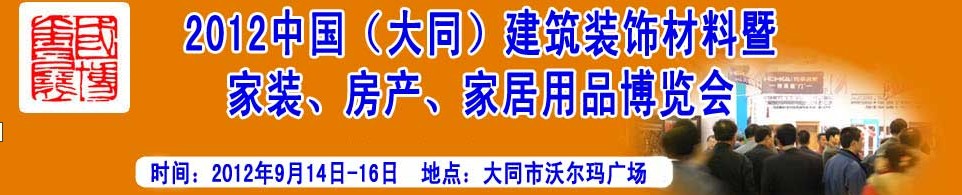 2012中國（大同）建筑裝飾材料暨家裝、房產(chǎn)、家居用品博覽會