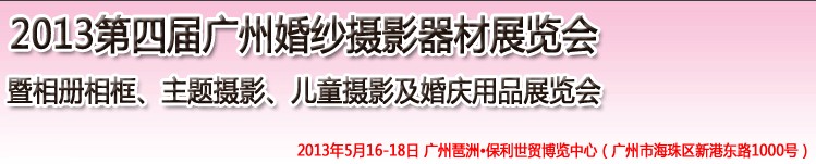 2013第四屆廣州婚紗攝影器件展覽會(huì)暨相冊(cè)相框、主題攝影及兒童攝影、婚慶用品展覽會(huì)