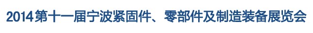 2014第11屆寧波緊固件、零部件及制造裝備展覽會