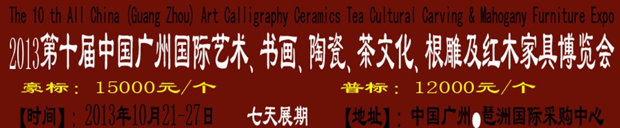 2013第十屆藝術(shù)、書畫、陶瓷、茶文化、根雕及紅木家具博覽會(huì)
