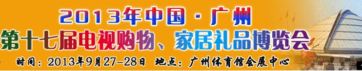 2013中國廣州第十七屆電視購物、家居禮品博覽會(huì)