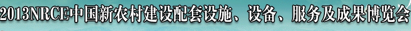 2013NRCE中國新農(nóng)村建設(shè)配套設(shè)施、設(shè)備、服務(wù)及成果博覽會