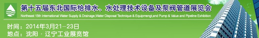 2014第十五屆中國東北國際給排水、水處理技術(shù)設(shè)備及泵、閥、管道展覽會（沈陽）
