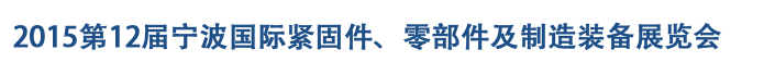2015第12屆寧波緊固件、零部件及制造裝備展覽會(huì)