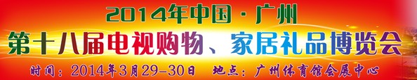 2014中國(guó)廣州第十八屆電視購(gòu)物、家居禮品博覽會(huì)