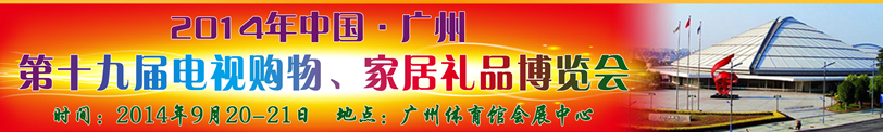 2014中國(guó)廣州第十九屆電視購(gòu)物、家居禮品博覽會(huì)
