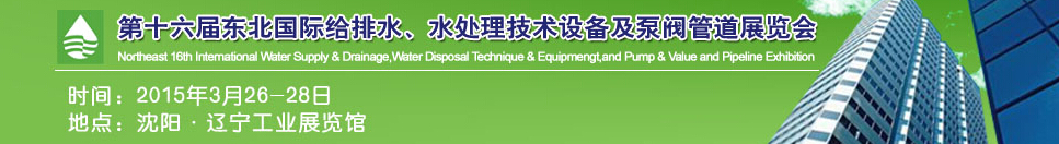 2015第十六屆中國東北國際給排水、水處理技術設備及泵、閥、管道展覽會（沈陽）