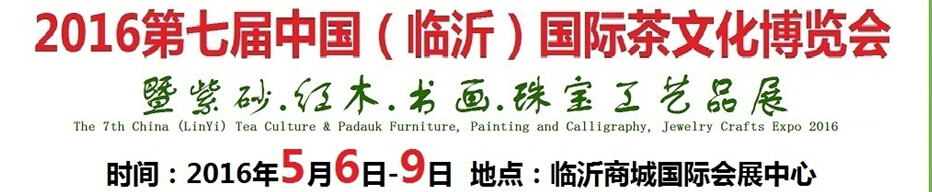 2016第七屆中國(guó)（臨沂）國(guó)際茶文化博覽會(huì)暨紫砂、紅木、書畫、珠寶工藝品展