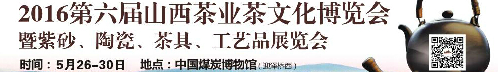 2016第六屆山西茶業(yè)茶文化博覽會(huì)暨紫砂、陶瓷、茶具、工藝品展覽會(huì)