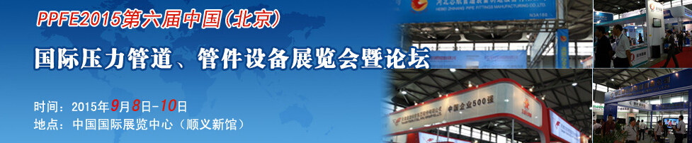PPFE2015第六屆中國（北京）國際壓力管道、管件設(shè)備展覽會暨論壇