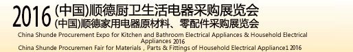 2016(中國)順德廚衛(wèi)生活電器采購展覽會<br>(中國)順德家用電器原材料、零配件采購展覽會