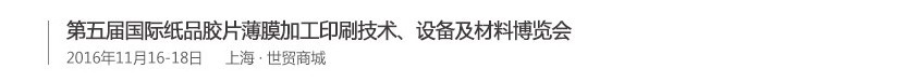 2016第五屆國(guó)際紙品膠片薄膜加工印刷技術(shù)、設(shè)備及材料博覽會(huì)