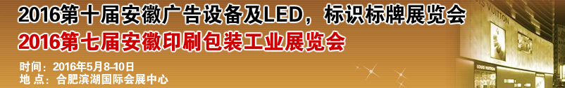 2016第十屆安徽廣告設(shè)備及LED、標識標牌展覽會<br>2016第七屆安徽印刷包裝工業(yè)展覽會