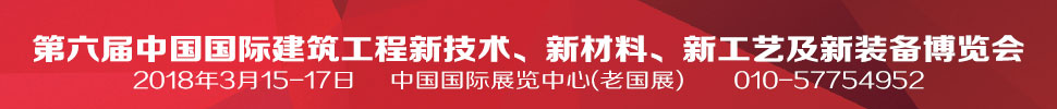 2018第六屆中國國際建筑工程新技術(shù)、新材料、新工藝及新裝備博覽會